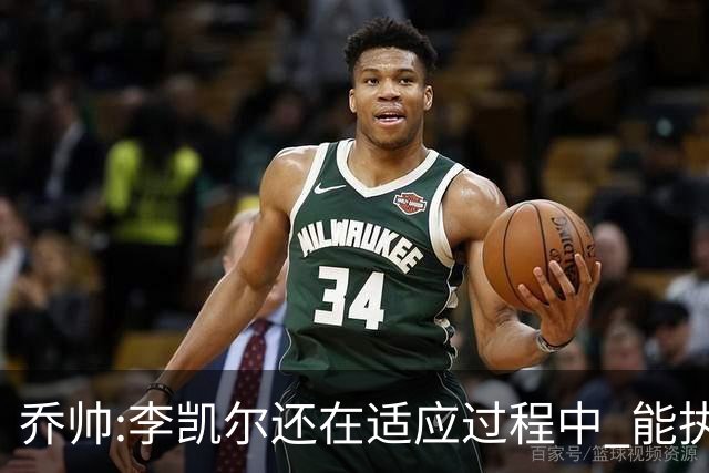 乔帅:李凯尔还在适应过程中 能执教他真的很棒